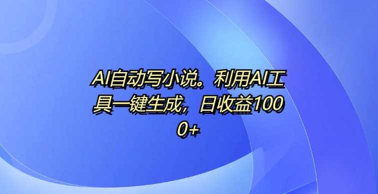 AI自动写小说，利用AI工具一键生成，日收益1k【揭秘】-3YVIP资源库