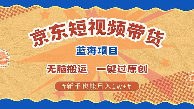 （13349期）最新京东短视频蓝海带货项目，无需剪辑无脑搬运，一键过原创，有手就能…-3YVIP资源库