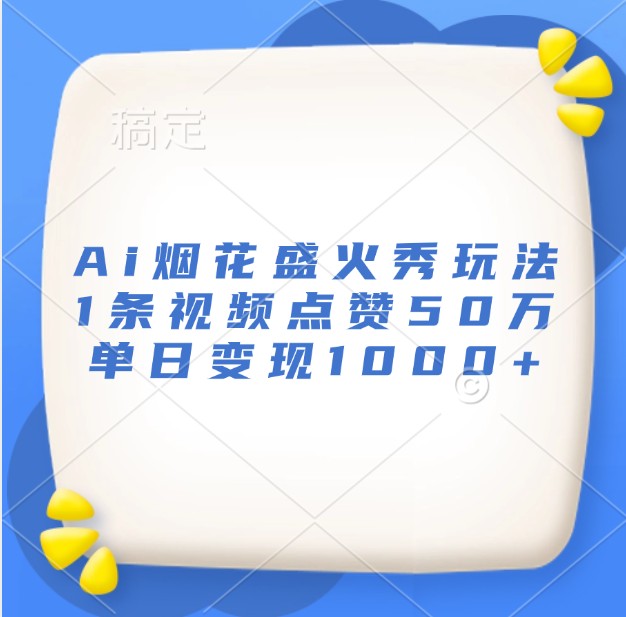 Ai烟花盛火秀玩法，1条视频点赞50万，单日变现1000+-3YVIP资源库
