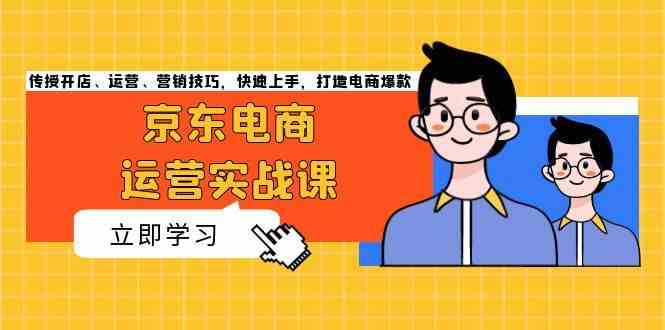 京东电商运营实战课，传授开店、运营、营销技巧，快速上手，打造电商爆款-3YVIP资源库