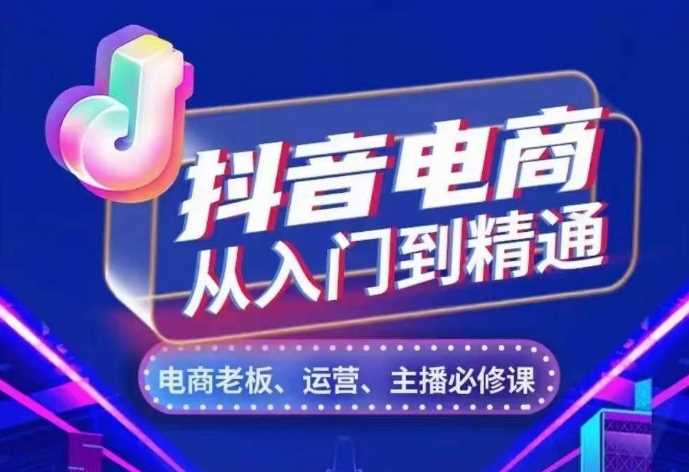 抖音电商从入门到精通，​从账号、流量、人货场、主播、店铺五个方面，全面解析抖音电商核心逻辑-3YVIP资源库