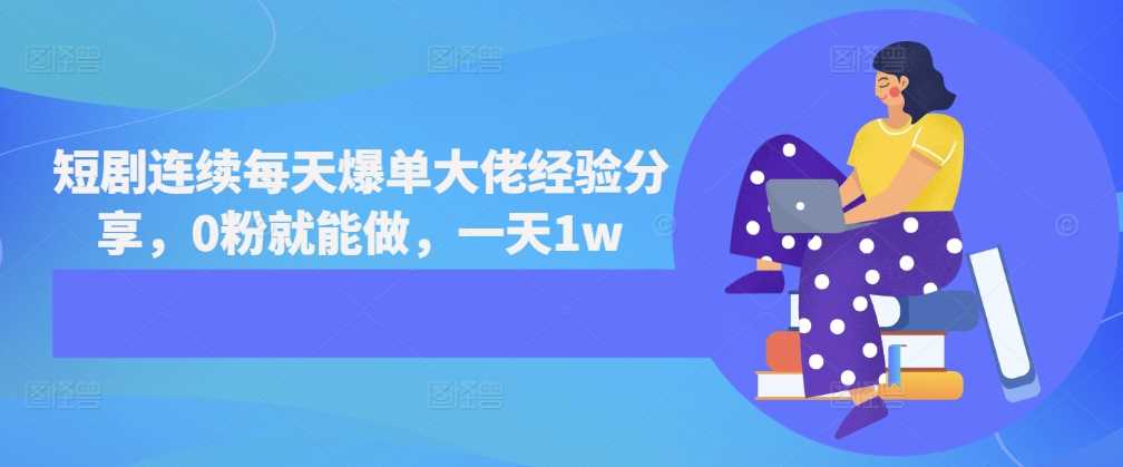 短剧连续每天爆单大佬经验分享，0粉就能做，一天1w-3YVIP资源库