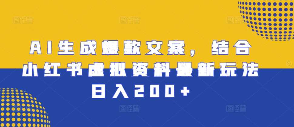 AI生成爆款文案，结合小红书虚拟资料最新玩法日入200+【揭秘】-3YVIP资源库
