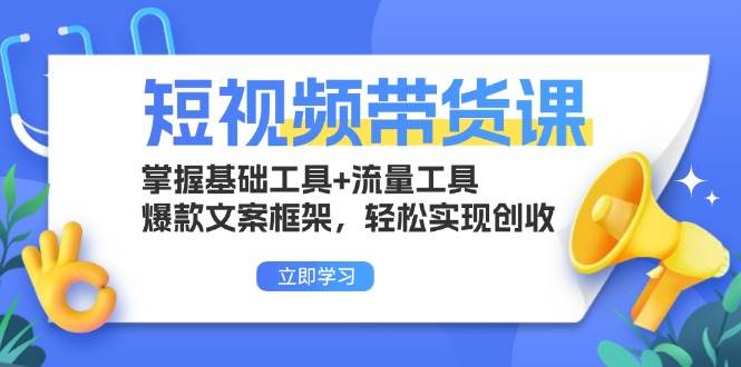 （13356期）短视频带货课：掌握基础工具+流量工具，爆款文案框架，轻松实现创收-3YVIP资源库