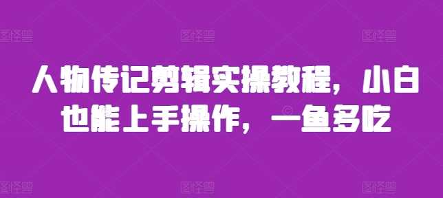 人物传记剪辑实操教程，小白也能上手操作，一鱼多吃-3YVIP资源库