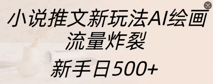 小说推文新玩法AI绘画，流量炸裂，新手日500+【揭秘】-3YVIP资源库