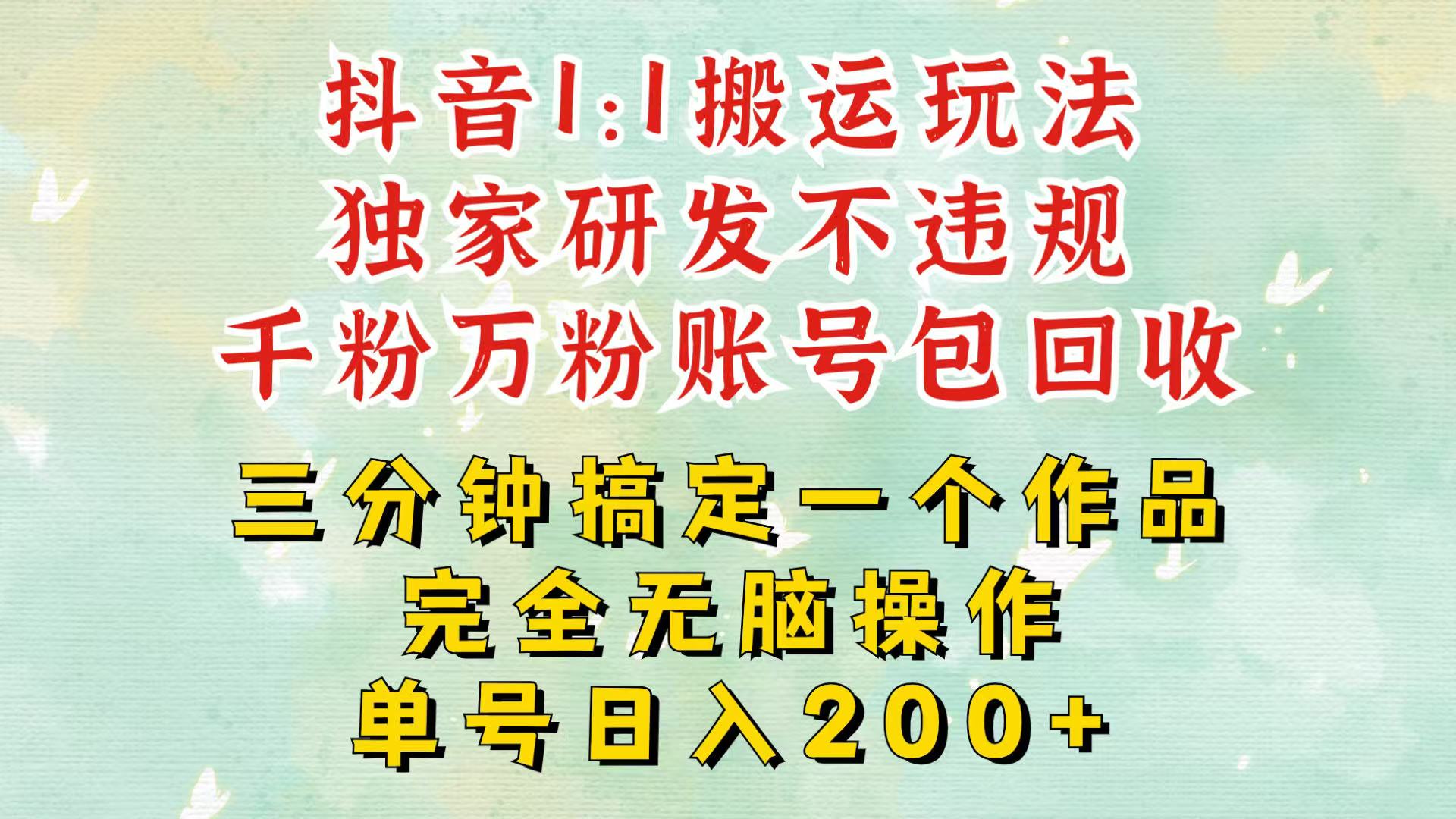 抖音1：1搬运独创顶级玩法！三分钟一条作品！单号每天稳定200+收益，千粉万粉包回收-3YVIP资源库
