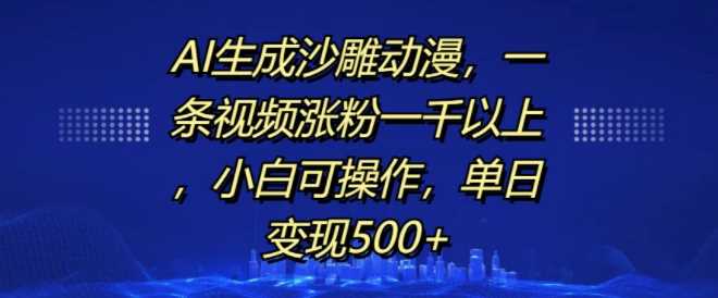 AI生成沙雕动漫，一条视频涨粉一千以上，小白可操作，单日变现500+-3YVIP资源库