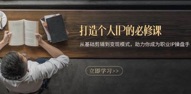 打造个人IP的必修课：从基础剪辑到变现模式，助力你成为职业IP操盘手-3YVIP资源库