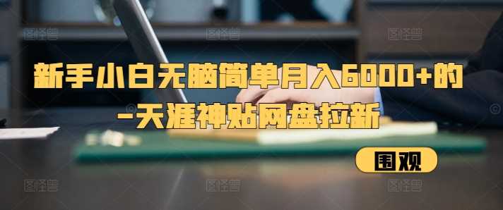 新手小白无脑简单月入6000+的-天涯神贴网盘拉新【揭秘】-3YVIP资源库