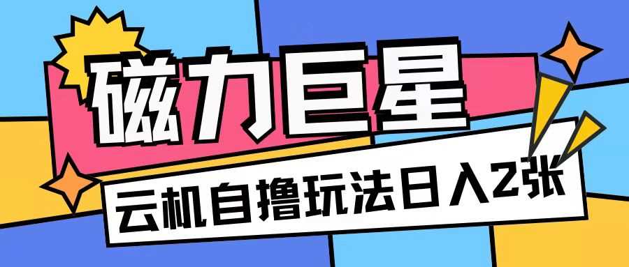 磁力巨星，无脑撸收益玩法无需手机云机操作可矩阵放大单日收入200+【揭秘】-3YVIP资源库