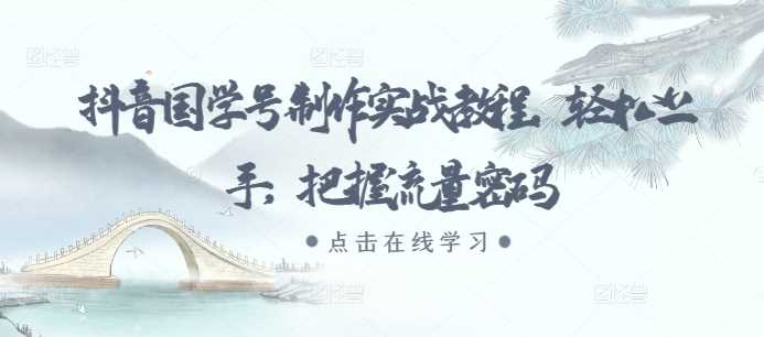 抖音国学号制作实战教程，轻松上手，把握流量密码-3YVIP资源库