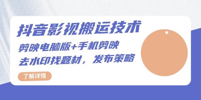 （13369期）抖音影视搬运技术：剪映电脑版+手机剪映，去水印找题材，发布策略-3YVIP资源库