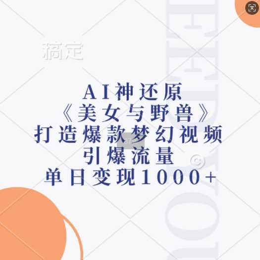 AI神还原《美女与野兽》，打造爆款梦幻视频，引爆流量，单日变现1k-3YVIP资源库