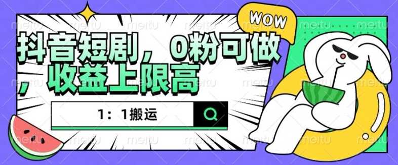 抖音短剧1：1搬运，无违规，0粉可做，收益上限高-3YVIP资源库