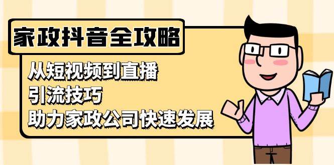 家政抖音运营指南：从短视频到直播，引流技巧，助力家政公司快速发展-3YVIP资源库