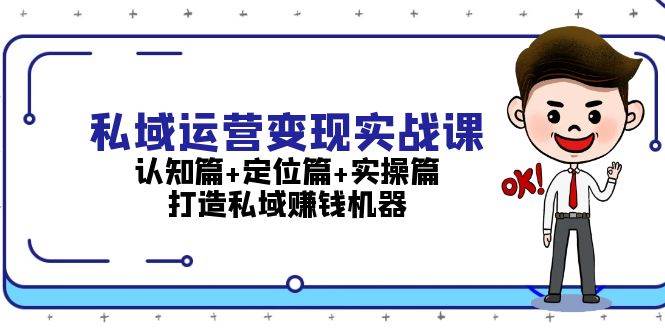 （13387期）私域运营变现实战课：认知篇+定位篇+实操篇，打造私域赚钱机器-3YVIP资源库
