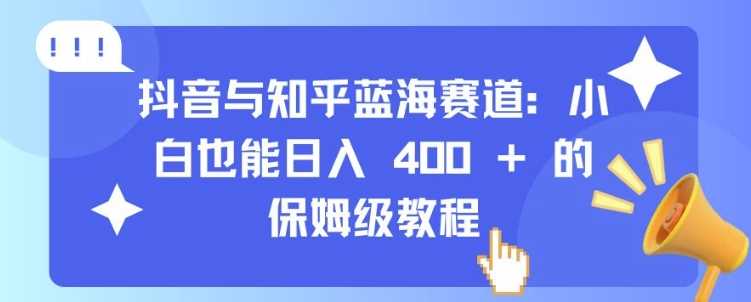抖音与知乎蓝海赛道：小白也能日入 4张 的保姆级教程-3YVIP资源库