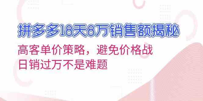 拼多多18天8万销售额揭秘：高客单价策略，避免价格战，日销过万不是难题-3YVIP资源库