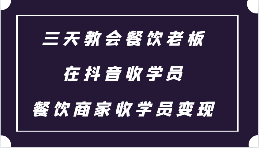 三天教会餐饮老板在抖音收学员 ，餐饮商家收学员变现课程-3YVIP资源库