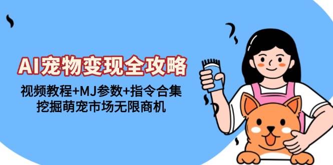 （13395期）AI宠物变现全攻略：视频教程+MJ参数+指令合集，挖掘萌宠市场无限商机-3YVIP资源库