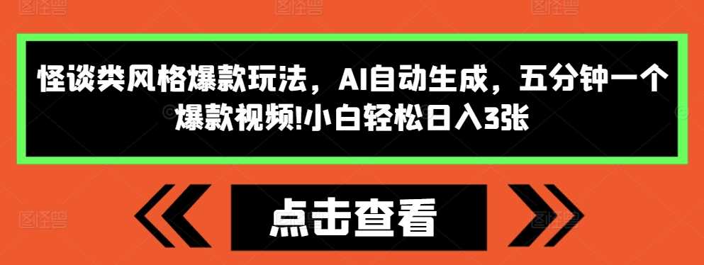 怪谈类风格爆款玩法，AI自动生成，五分钟一个爆款视频，小白轻松日入3张【揭秘】-3YVIP资源库