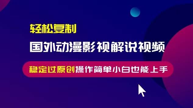（13373期）轻松复制国外动漫影视解说视频，无脑搬运稳定过原创，操作简单小白也能…-3YVIP资源库