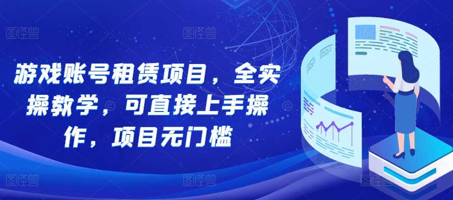 游戏账号租赁项目，全实操教学，可直接上手操作，项目无门槛-3YVIP资源库