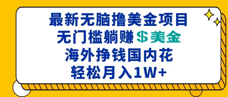 （13411期）最新海外无脑撸美金项目，无门槛躺赚美金，海外挣钱国内花，月入一万加-3YVIP资源库