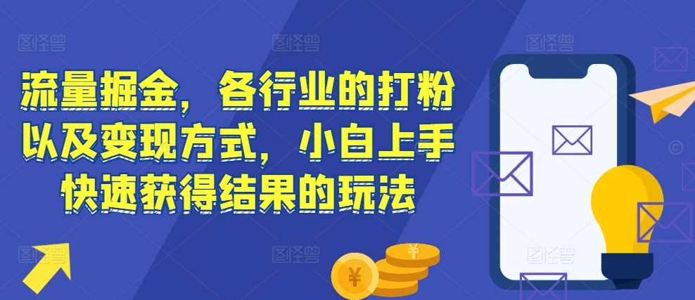 流量掘金，各行业的打粉以及变现方式，小白上手快速获得结果的玩法-3YVIP资源库