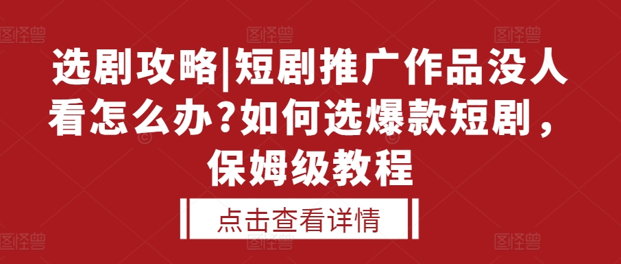 选剧攻略|短剧推广作品没人看怎么办?如何选爆款短剧，保姆级教程-3YVIP资源库