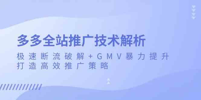 多多全站推广技术解析：极速断流破解+GMV暴力提升，打造高效推广策略-3YVIP资源库