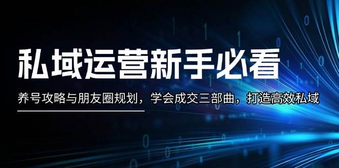 私域运营新手必看：养号攻略与朋友圈规划，学会成交三部曲，打造高效私域-3YVIP资源库