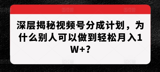 深层揭秘视频号分成计划，为什么别人可以做到轻松月入1W+?-3YVIP资源库