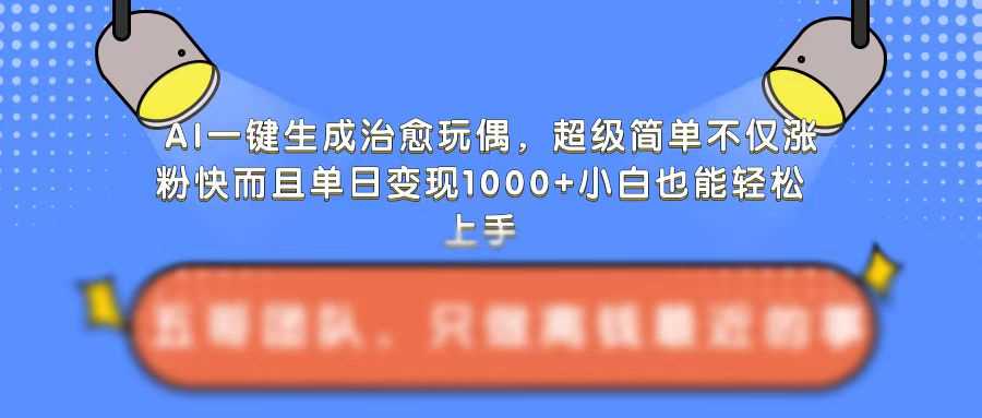 AI一键生成治愈玩偶，超级简单，不仅涨粉快而且单日变现1k-3YVIP资源库