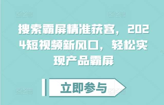 搜索霸屏精准获客，2024短视频新风口，轻松实现产品霸屏-3YVIP资源库