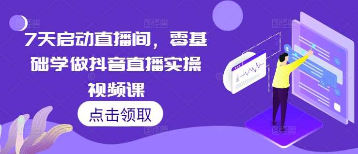 7天启动直播间，零基础学做抖音直播实操视频课-3YVIP资源库