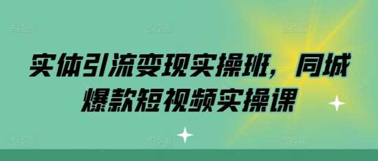 实体引流变现实操班，同城爆款短视频实操课-3YVIP资源库