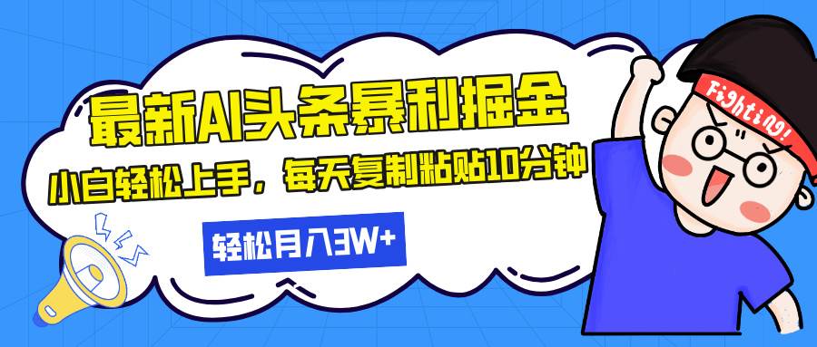（13432期）最新头条暴利掘金，AI辅助，轻松矩阵，每天复制粘贴10分钟，轻松月入30…-3YVIP资源库