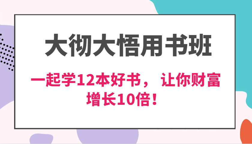 大彻大悟用书班，价值N万的课，一起学12本好书， 交付力创新提高3倍，财富增长10倍！-3YVIP资源库