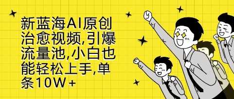 新蓝海AI原创治愈视频，引爆流量池，小白也能轻松上手，篇篇10W+【揭秘】-3YVIP资源库