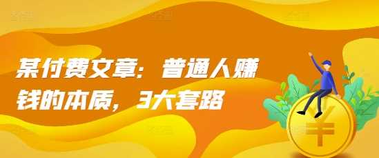 某付费文章：普通人赚钱的本质，3大套路-3YVIP资源库