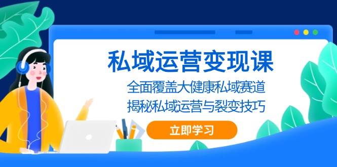 私域运营变现课，全面覆盖大健康私域赛道，揭秘私域 运营与裂变技巧-3YVIP资源库
