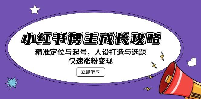 小红书博主成长攻略：精准定位与起号，人设打造与选题，快速涨粉变现-3YVIP资源库