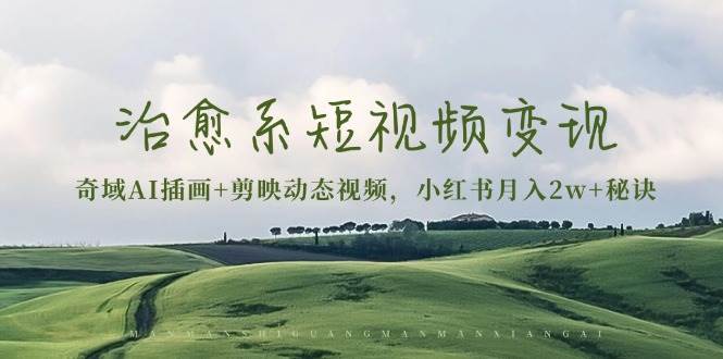 治愈系短视频变现：奇域AI插画+剪映动态视频，小红书月入2w+秘诀（含素材）-3YVIP资源库
