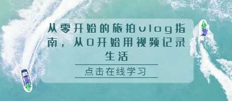 从零开始的旅拍vlog指南，从0开始用视频记录生活-3YVIP资源库