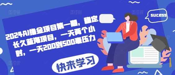 2024AI撸金项目第一期，稳定长久蓝海项目，一天两个小时，一天200到500毫压力-3YVIP资源库