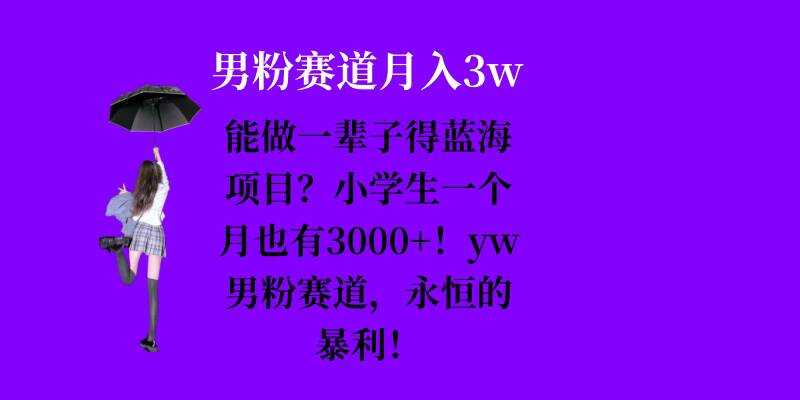 能做一辈子的蓝海项目？小学生一个月也有3000+，yw男粉赛道，永恒的暴利-3YVIP资源库