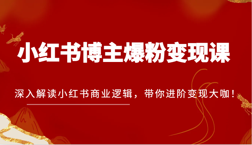 小红书博主爆粉变现课，深入解读小红书商业逻辑，带你进阶变现大咖！-3YVIP资源库