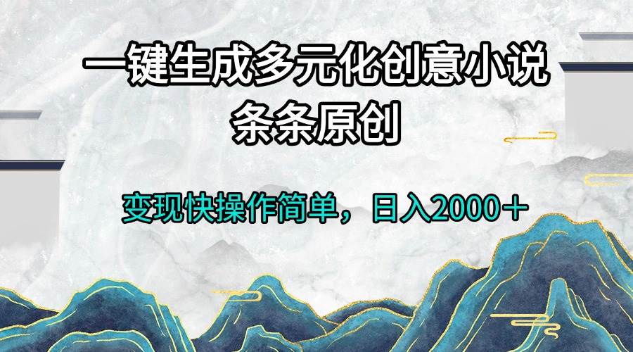 （13458期）一键生成多元化创意小说条条原创变现快操作简单日入2000＋-3YVIP资源库